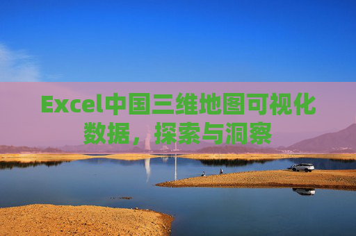 Excel中国三维地图可视化数据，探索与洞察